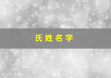 氏 姓 名 字